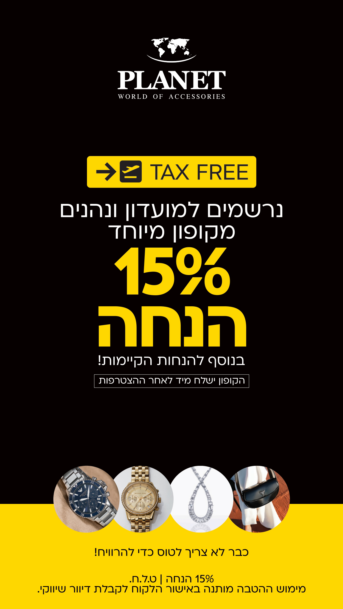 PLANET WORLD OF ACCESSORIES ✈️ TAX FREE נרשמים למועדון ונהנים מקופון מיוחד ללא מע״מ בנוסף להנחות הקיימות! הקופון ישלח מיד לאחר ההצטרפות החזר המע״מ | 15% ט.ל.ח כבר לא צריך לטוס כדי להרוויח!