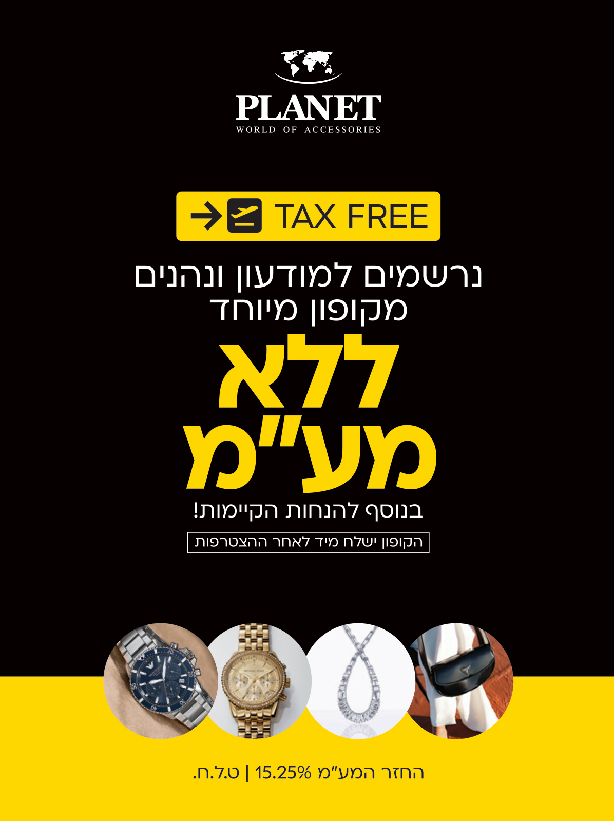 PLANET WORLD OF ACCESSORIES ✈️ TAX FREE נרשמים למועדון ונהנים מקופון מיוחד ללא מע״מ בנוסף להנחות הקיימות! הקופון ישלח מיד לאחר ההצטרפות החזר המע״מ | 15.25% ט.ל.ח כבר לא צריך לטוס כדי להרוויח!