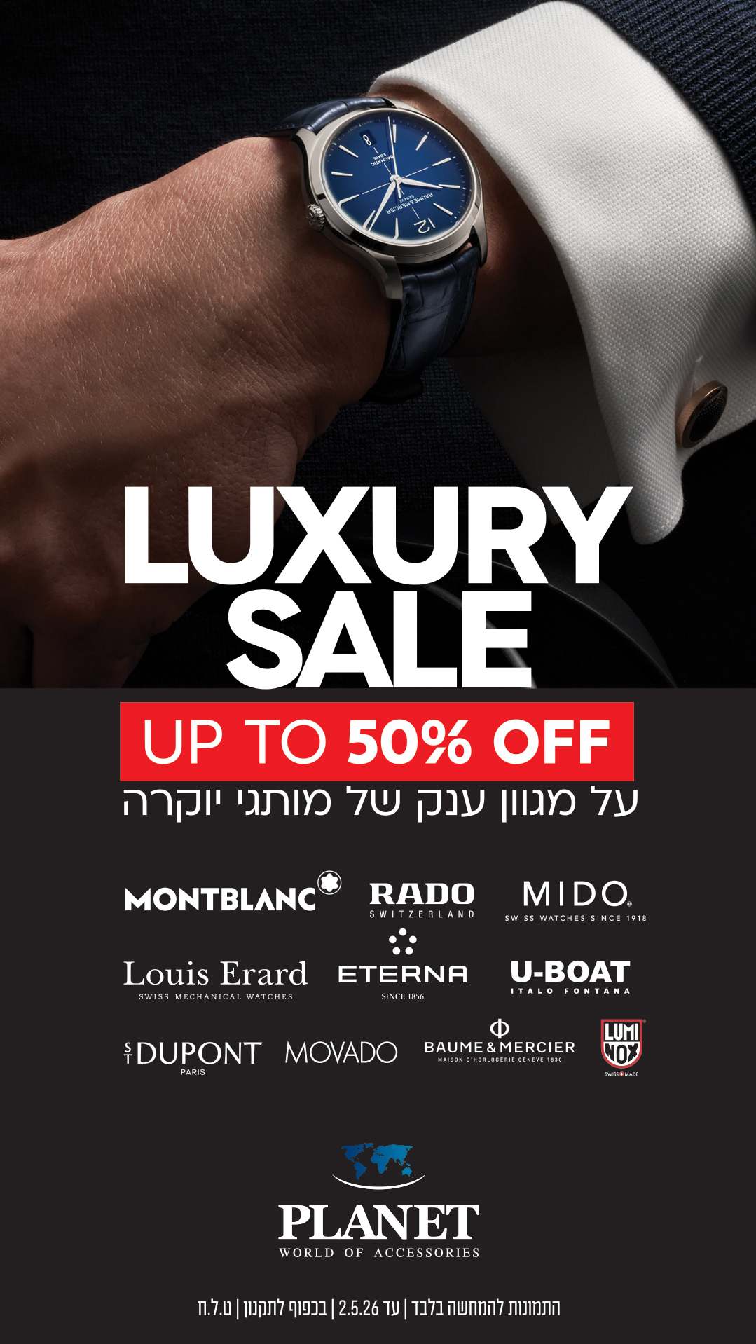 UP TO 50% OFF על מגוון ענק של מותגי יוקרה MONTBLANC RADO MIDO S.T. DUPONT MOVADO Louis Erard ETERNA U-BOAT BAUME & MERCIER LUMINOX LUXURY SALE SHOP NOW התנונות למימוש בלבד עד 02.5.26 | בכפוף לתקנון | ט.ל.ח