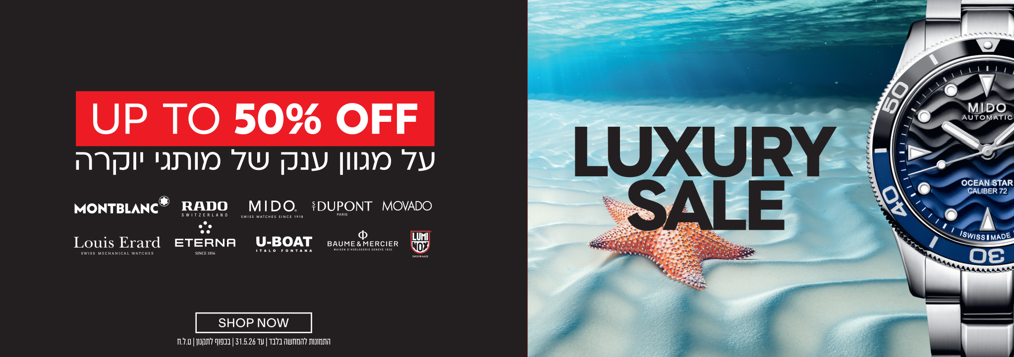 UP TO 50% OFF על מגוון ענק של מותגי יוקרה MONTBLANC RADO MIDO S.T. DUPONT MOVADO Louis Erard ETERNA U-BOAT BAUME & MERCIER LUMINOX LUXURY SALE SHOP NOW התנונות למימוש בלבד עד02.5.26| בכפוף לתקנון | ט.ל.ח